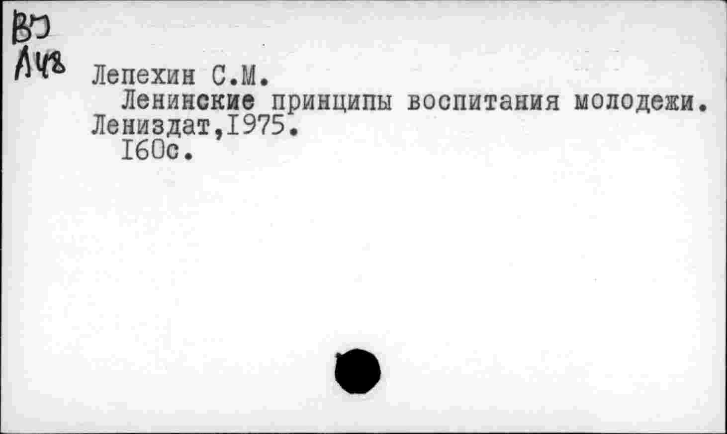 ﻿Лепехин С.М.
Ленинские принципы воспитания молодежи.
Лениздат,1975.
160с.